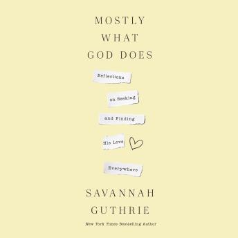 Download Mostly What God Does: Reflections on Seeking and Finding His Love Everywhere by Savannah Guthrie
