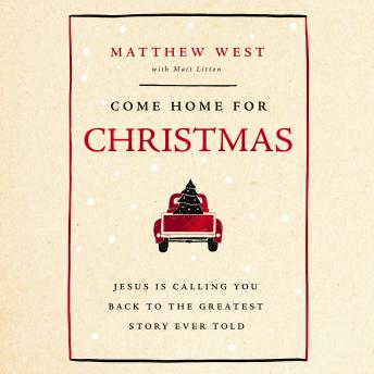 Come Home for Christmas: Jesus Is Calling You Back to the Greatest Story Ever Told