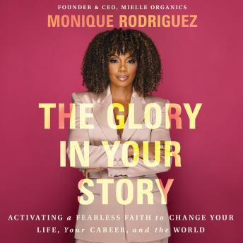 The Glory in Your Story: Activating a Fearless Faith to Change Your Life, Your Career, and the World