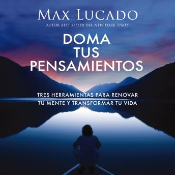 [Spanish] - Doma tus pensamientos: Tres herramientas para renovar tu mente y transformar tu vida