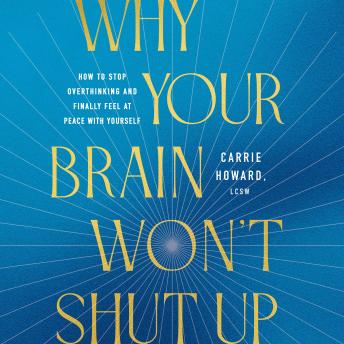 Why Your Brain Won't Shut Up: How to Stop Overthinking and Finally Feel at Peace with Yourself