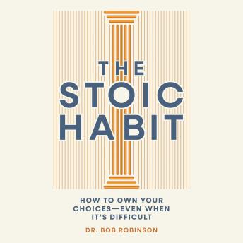 The Stoic Habit: How to Own Your Choices---Even When It’s Difficult