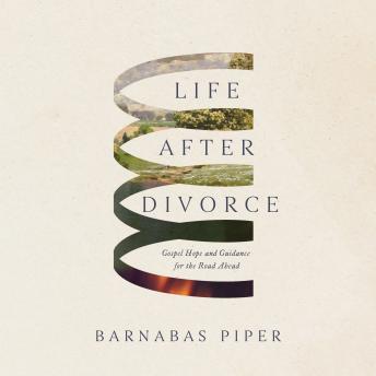 Life After Divorce: Gospel Hope and Guidance for the Road Ahead