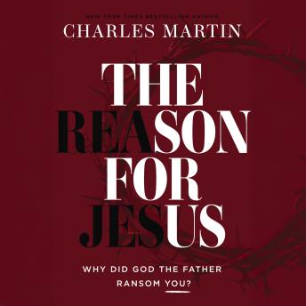 The Reason for Jesus: Why, Really, Did God the Father Ransom YOU?