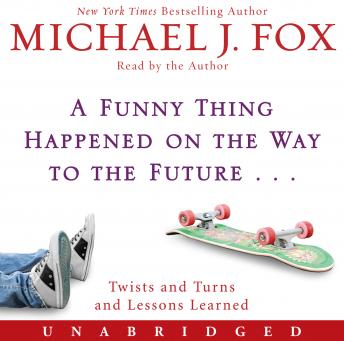 Funny Thing Happened on the Way to the Future: Twists and Turns and Lessons Learned, Michael J. Fox