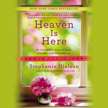 Heaven Is Here: An Incredible Story of Hope, Triumph, and Everyday Joy