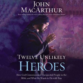 Twelve Unlikely Heroes: How God Commissioned Unexpected People in the Bible and What He Wants to Do with You, John F. Macarthur