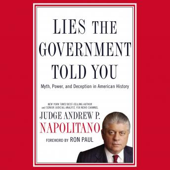 Lies the Government Told You: Myth, Power, and Deception in American History, Andrew P. Napolitano