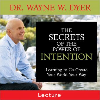 The Secrets of the Power of Intention: Learning to Co-Create Your World Your Way