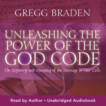 Unleashing the Power of the God Code: The Mystery and Meaning of the Message in Our Cells