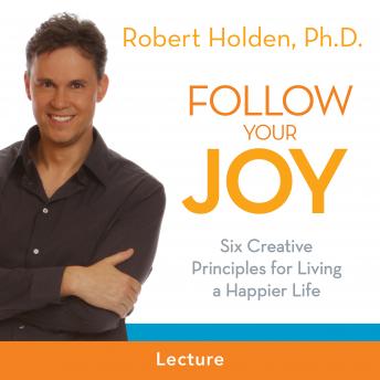 Follow Your Joy: 6 Creative Principles for Living a Happier Life