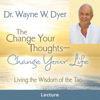 The Change Your Thoughts - Change Your Life Prerecorded Lecture: Living the Wisdom of the Tao