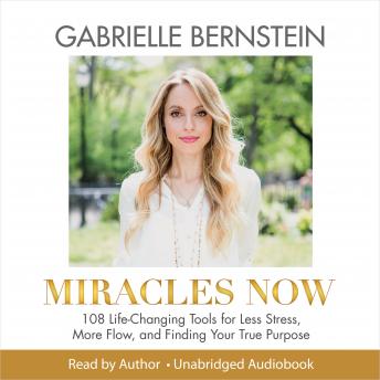 Miracles Now: 108 Life Changing Tools for Less Stress, More Flow and Finding Your True Purpose