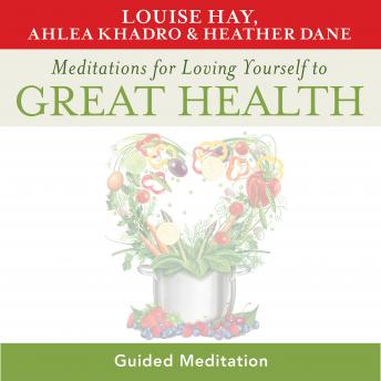 Meditations for Loving Yourself to Great Health: Guided Meditations created by Louise Hay, Ahlea Khadro, and Heather Dane