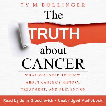 The Truth about Cancer: What You Need to Know about Cancer's History, Treatment, and Prevention