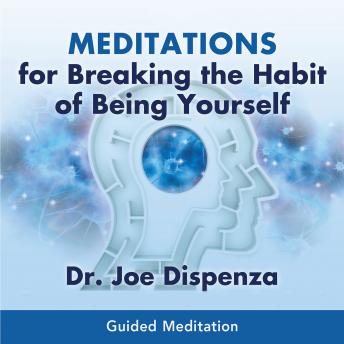 Download Meditations for Breaking the Habit of Being Yourself by Dr. Joe Dispenza