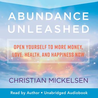 Abundance Unleashed: Open Yourself to Money, Love, Health, and Happiness