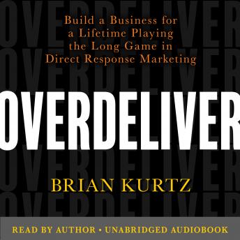 Download Overdeliver: Build a Business for a Lifetime Playing the Long Game in Direct Response Marketing by Brian Kurtz