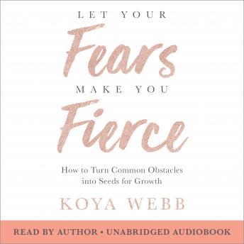 Let Your Fears Make You Fierce: How to Turn Common Obstacles into Seeds for Growth