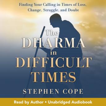 Download Dharma in Difficult Times: Finding Your Calling in Times of Loss, Change, Struggle, and Doubt by Stephen Cope