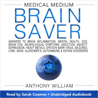 Medical Medium Brain Saver: Answers to Brain Inflammation, Mental Health, OCD, Brain Fog, Neurological Symptoms, Addiction, Anxiety, Depression, Heavy Metals, Epstein-Barr Virus, Seizures, Lyme, ADHD, Alzheimer's, Autoimmune & Eating Disorders