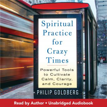 Spiritual Practice for Crazy Times: Powerful Tools to Cultivate Calm, Clarity, and Courage