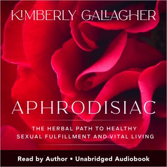 Aphrodisiac: The Herbal Path to Healthy Sexual Fulfillment and Vital Living, Kimberly Gallagher