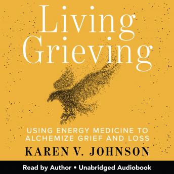 Living Grieving: Using Energy Medicine to Alchemize Grief and Loss