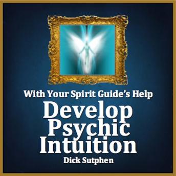 With Your Spirit Guide's Help: Develop Psychic Intuition