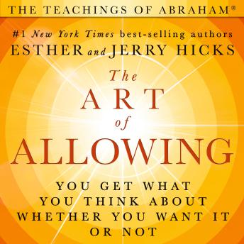 The Art of Allowing: You Get What You Think About Whether You Want It or Not
