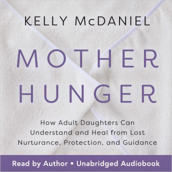 Download Mother Hunger: How Adult Daughters Can Understand and Heal from Lost Nurturance, Protection, and Guidance by Kelly Mcdaniel
