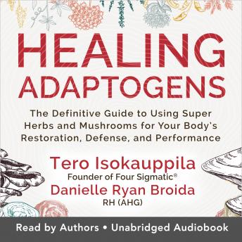 Healing Adaptogens: The Definitive Guide to Using Super Herbs and Mushrooms for Your Body's Restoration, Defense, and Performance