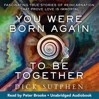 You Were Born Again to Be Together: Fascinating True Stories of Reincarnation That Prove Love Is Immortal