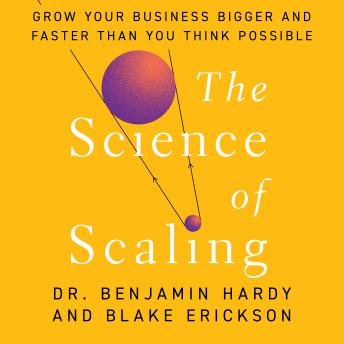 The Science of Scaling: Grow Your Business Bigger and Faster Than You Think Possible