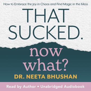 Download That Sucked. Now What?: How to Embrace the Joy in Chaos and Find Magic in the Mess by Dr. Neeta Bhushan