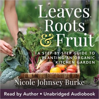 Leaves Roots & Fruit: A Step-by-Step Guide to Planting an Organic Kitchen Garden