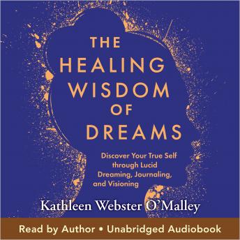 The Healing Wisdom of Dreams: Discover Your True Self through Lucid Dreaming, Journaling, and Visioning