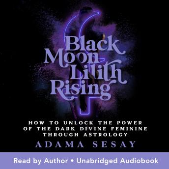 Black Moon Lilith Rising: How to Unlock the Power of the Dark Divine Feminine Through Astrology