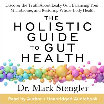 The Holistic Guide to Gut Health: Discover the Truth About Leaky Gut, Balancing Your Microbiome, and Restoring Whole-Body Health