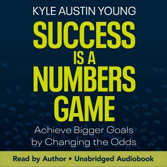 Success Is a Numbers Game: Achieve Bigger Goals by Changing the Odds