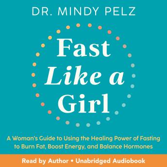Download Fast Like a Girl: A Woman's Guide to Using the Healing Power of Fasting to Burn Fat, Boost Energy, and Balance Hormones by Dr. Mindy Pelz