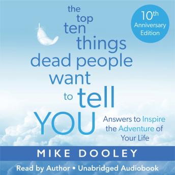 Download Top Ten Things Dead People Want to Tell YOU: Answers to Inspire the Adventure of Your Life by Mike Dooley