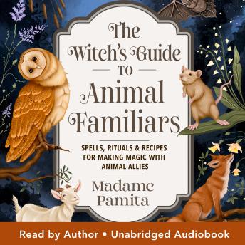 The Witch's Guide to Animal Familiars: Spells, Rituals & Recipes for Making Magic with Animal Allies