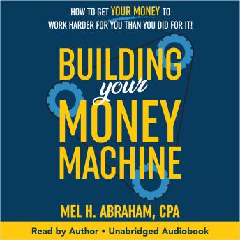 Building Your Money Machine: How to Get Your Money to Work Harder for You Than You Did for It!