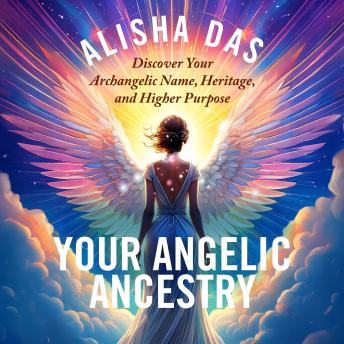 Your Angelic Ancestry: Discover Your Archangelic Name, Heritage, and Higher Purpose