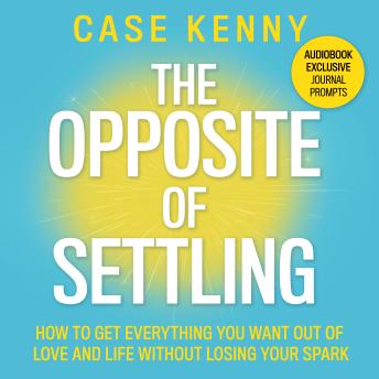 The Opposite of Settling: How to Get Everything You Want out of Love and Life without Losing Your Spark