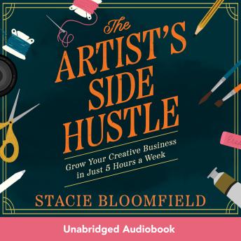 The Artist’s Side Hustle: Grow Your Creative Business in Just 5 Hours a Week