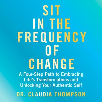 Sit in the Frequency of Change: A Four-Step Path to Embracing Life's Transformations and Unlocking Your Authentic Self