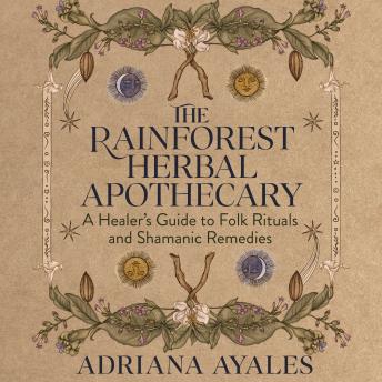 The Rainforest Herbal Apothecary: A Healer's Guide to Folk Rituals and Shamanic Remedies