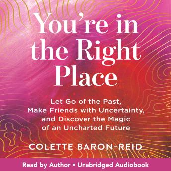 You're in the Right Place: Let Go of the Past, Make Friends with Uncertainty, and Discover the Magic of an Uncharted Future
